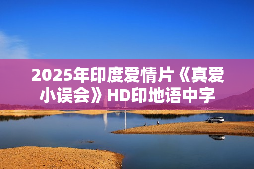 2025年印度爱情片《真爱小误会》HD印地语中字 2025年印度爱情片《真爱小误会》HD印地语中字