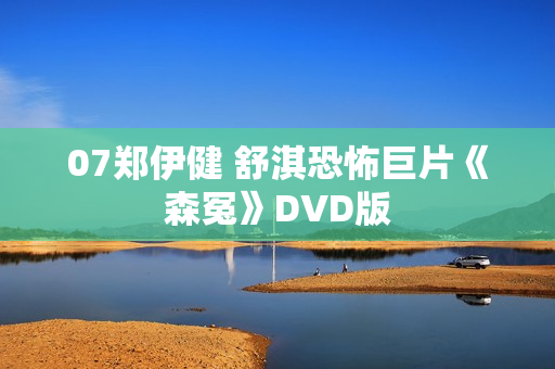 07郑伊健 舒淇恐怖巨片《森冤》DVD版 07郑伊健 舒淇恐怖巨片《森冤》DVD版