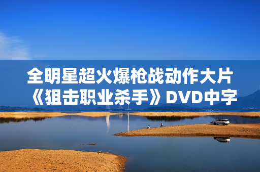 全明星超火爆枪战动作大片《狙击职业杀手》DVD中字