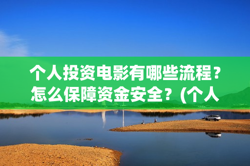 个人投资电影有哪些流程？怎么保障资金安全？(个人电影投资收益)
