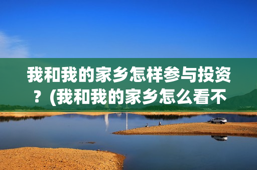 我和我的家乡怎样参与投资？(我和我的家乡怎么看不了)