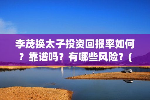 李茂换太子投资回报率如何？靠谱吗？有哪些风险？(电影《李茂换太子》定档)