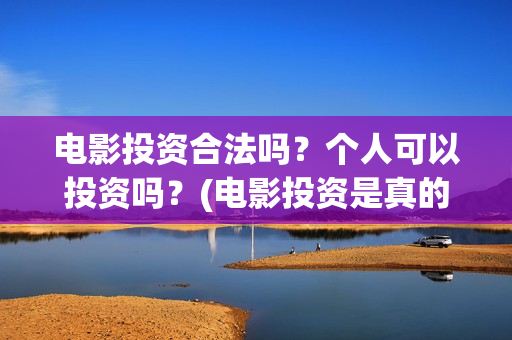 电影投资合法吗？个人可以投资吗？(电影投资是真的吗)