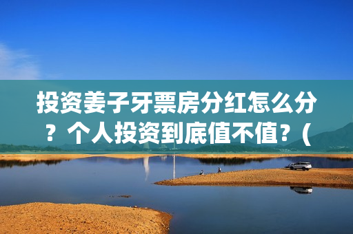 投资姜子牙票房分红怎么分？个人投资到底值不值？(电影姜子牙的票房是多少)