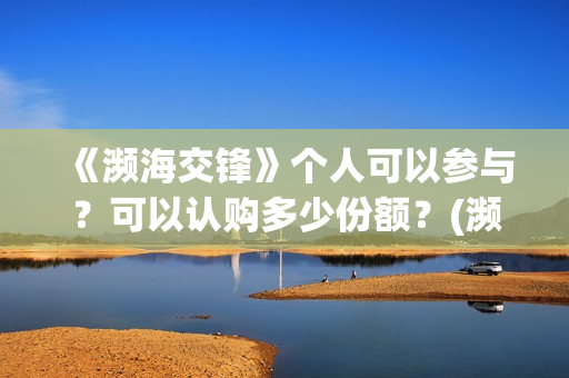 《濒海交锋》个人可以参与？可以认购多少份额？(濒海交锋片花)