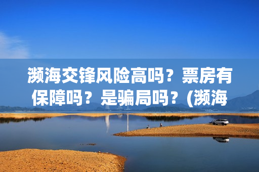 濒海交锋风险高吗？票房有保障吗？是骗局吗？(濒海交锋预告)