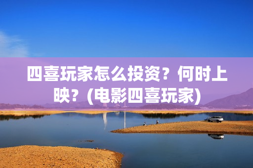 四喜玩家怎么投资？何时上映？(电影四喜玩家)