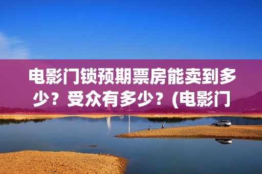 电影门锁预期票房能卖到多少？受众有多少？(电影门锁百度百科)
