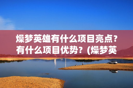 燥梦英雄有什么项目亮点？有什么项目优势？(燥梦英雄版权认购)