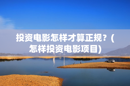 投资电影怎样才算正规？(怎样投资电影项目)