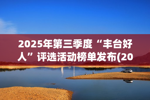 2025年第三季度“丰台好人”评选活动榜单发布(2025年第三季度GDP)