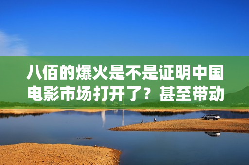八佰的爆火是不是证明中国电影市场打开了？甚至带动手机？(八佰演的啥意思)