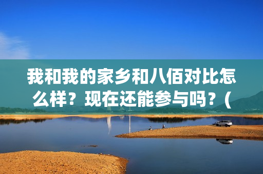 我和我的家乡和八佰对比怎么样？现在还能参与吗？(我和我的家乡哪个)