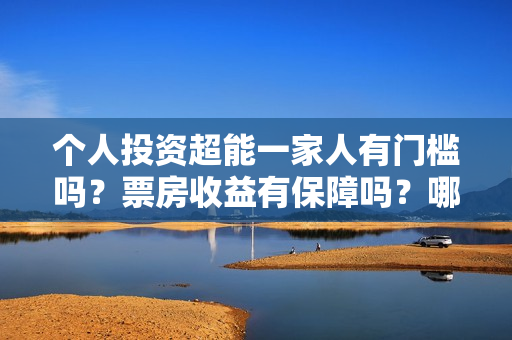 个人投资超能一家人有门槛吗？票房收益有保障吗？哪家公司的份额真实