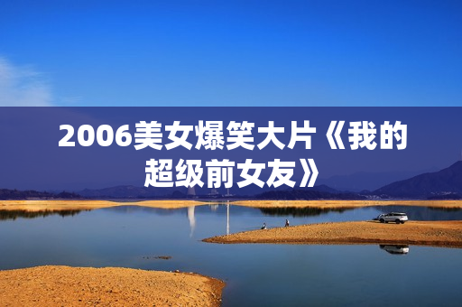 2006美女爆笑大片《我的超级前女友》