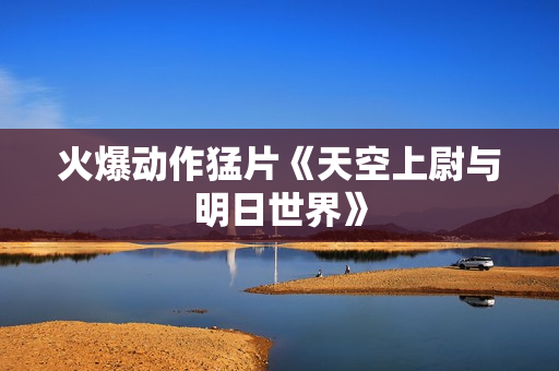 火爆动作猛片《天空上尉与明日世界》