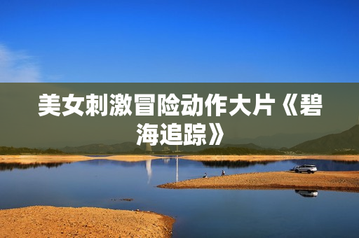 美女刺激冒险动作大片《碧海追踪》