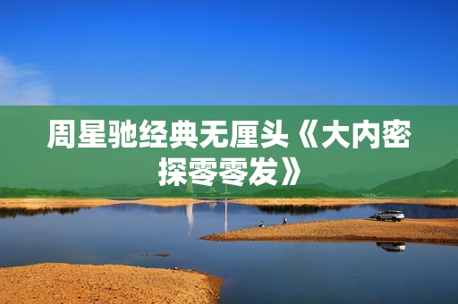 周星驰经典无厘头《大内密探零零发》