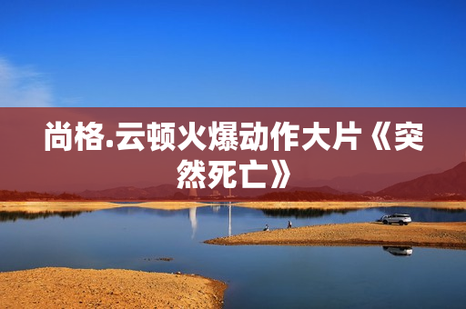 尚格.云顿火爆动作大片《突然死亡》