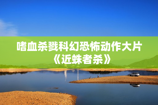 嗜血杀戮科幻恐怖动作大片《近蛛者杀》