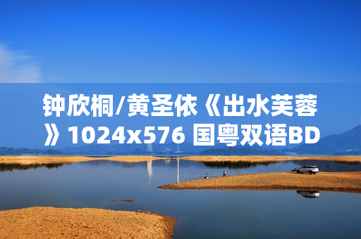 钟欣桐/黄圣依《出水芙蓉》1024x576 国粤双语BD中字