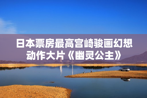 日本票房最高宫崎骏画幻想动作大片《幽灵公主》