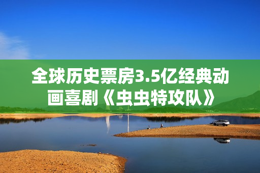 全球历史票房3.5亿经典动画喜剧《虫虫特攻队》