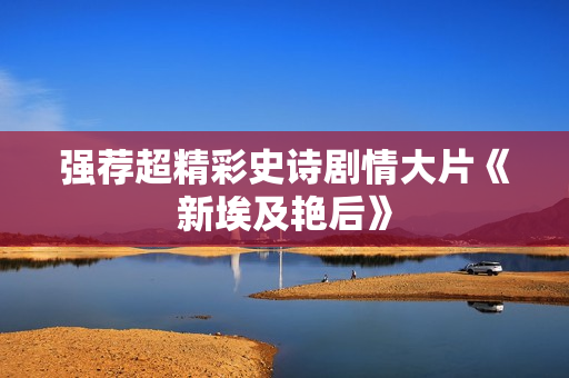 强荐超精彩史诗剧情大片《新埃及艳后》