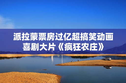派拉蒙票房过亿超搞笑动画喜剧大片《疯狂农庄》