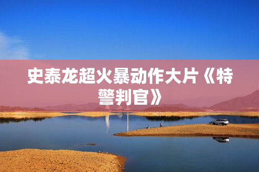 史泰龙超火暴动作大片《特警判官》