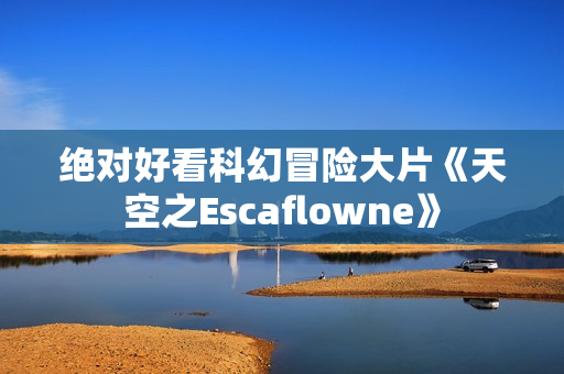 绝对好看科幻冒险大片《天空之Escaflowne》