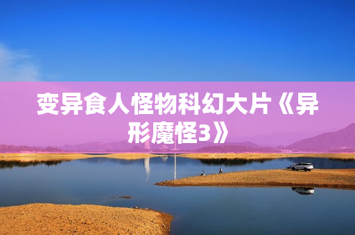 变异食人怪物科幻大片《异形魔怪3》