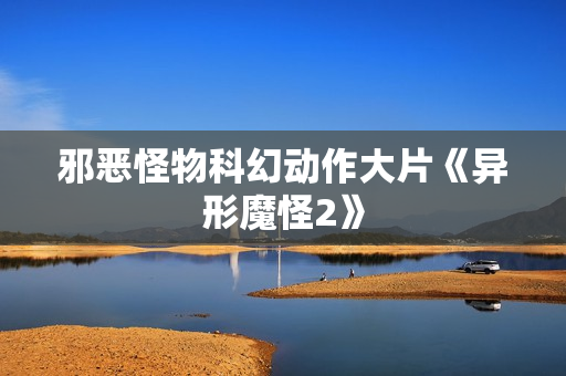 邪恶怪物科幻动作大片《异形魔怪2》
