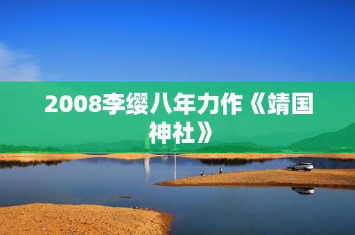 2008李缨八年力作《靖国 神社》