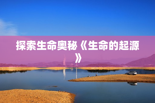 探索生命奥秘《生命的起源》