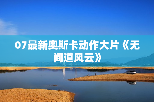 07最新奥斯卡动作大片《无间道风云》