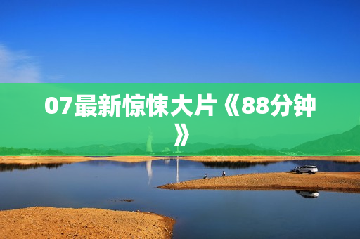 07最新惊悚大片《88分钟》