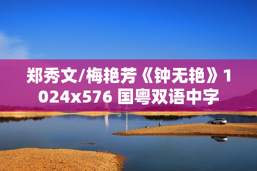 郑秀文/梅艳芳《钟无艳》1024x576 国粤双语中字