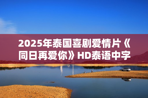2025年泰国喜剧爱情片《同日再爱你》HD泰语中字