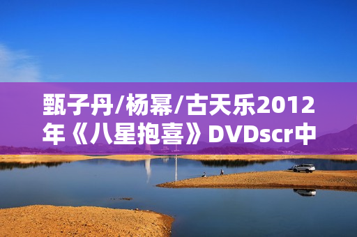 甄子丹/杨幂/古天乐2012年《八星抱喜》DVDscr中字