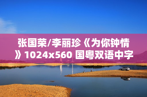 张国荣/李丽珍《为你钟情》1024x560 国粤双语中字