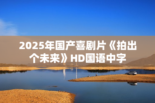 2025年国产喜剧片《拍出个未来》HD国语中字