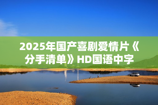 2025年国产喜剧爱情片《分手清单》HD国语中字