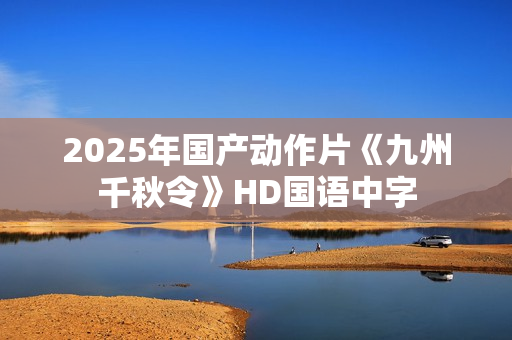 2025年国产动作片《九州千秋令》HD国语中字