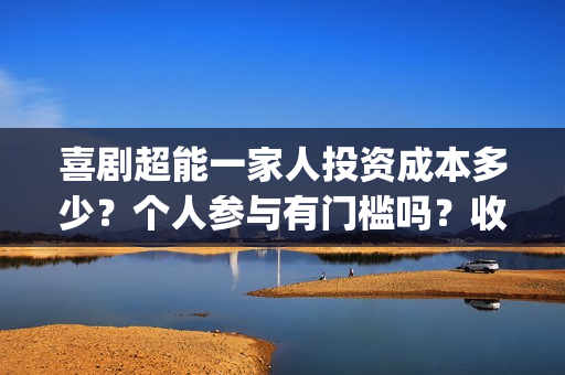喜剧超能一家人投资成本多少？个人参与有门槛吗？收益空间大吗？(喜剧超能一家人电影免费观看)