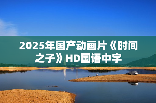 2025年国产动画片《时间之子》HD国语中字