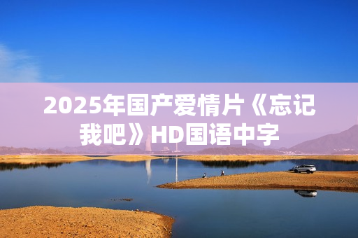 2025年国产爱情片《忘记我吧》HD国语中字
