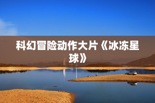 科幻冒险动作大片《冰冻星球》