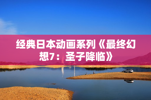 经典日本动画系列《最终幻想7：圣子降临》