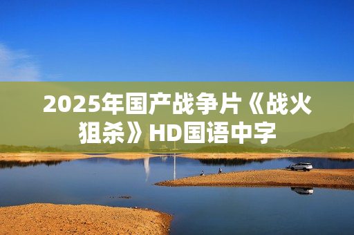 2025年国产战争片《战火狙杀》HD国语中字